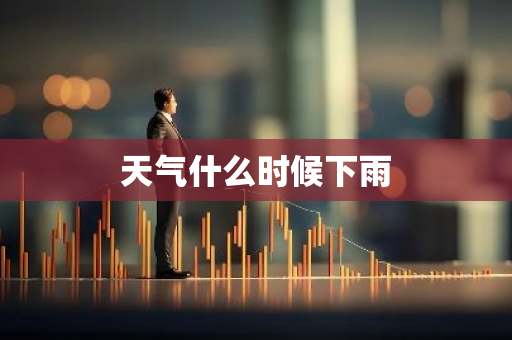 天气什么时候下雨-第1张图片-芙蓉之城