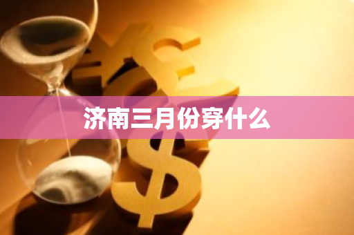 济南三月份穿什么-第1张图片-芙蓉之城