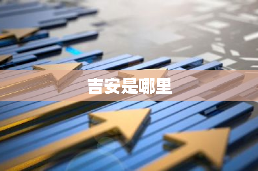 吉安是哪里-第1张图片-芙蓉之城
