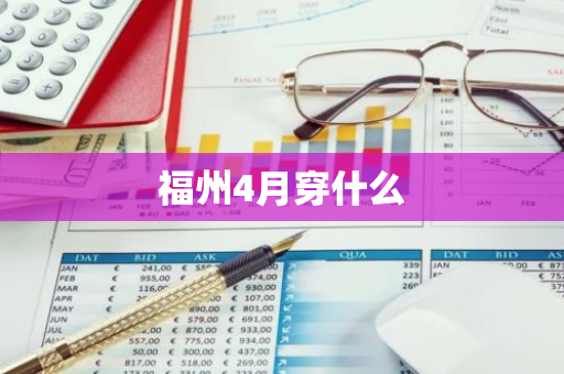 福州4月穿什么-第1张图片-芙蓉之城