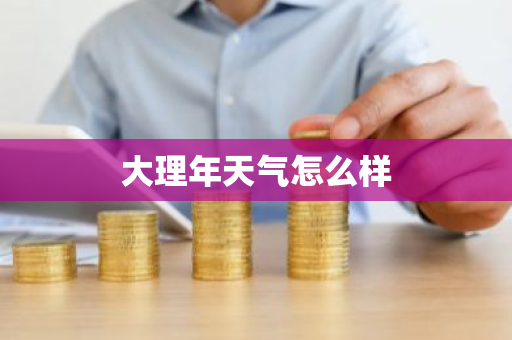 大理年天气怎么样-第1张图片-芙蓉之城