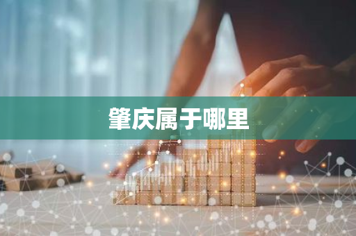 肇庆属于哪里-第1张图片-芙蓉之城