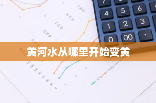 黄河水从哪里开始变黄-第1张图片-芙蓉之城