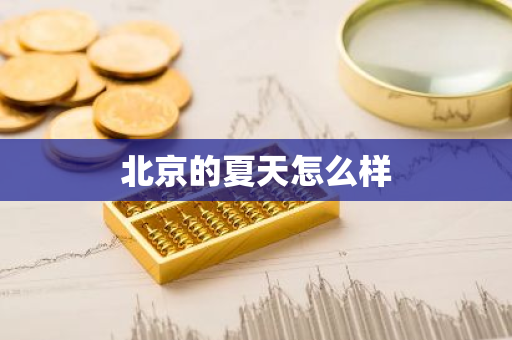 北京的夏天怎么样-第1张图片-芙蓉之城