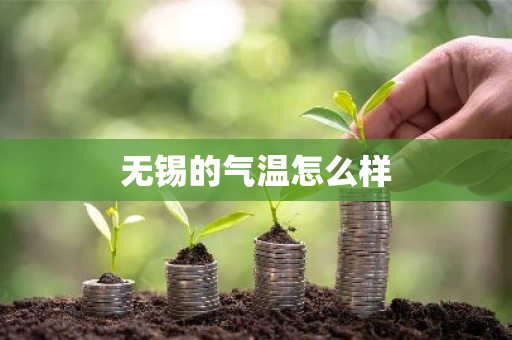 无锡的气温怎么样-第1张图片-芙蓉之城