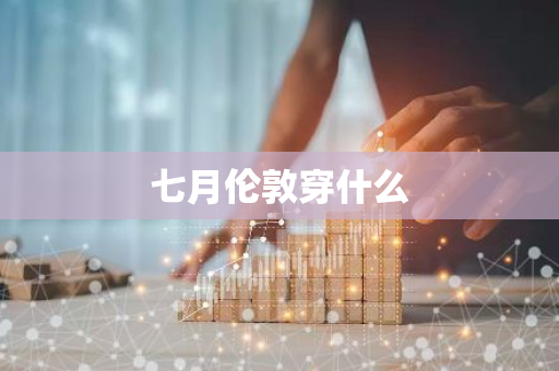 七月伦敦穿什么-第1张图片-芙蓉之城