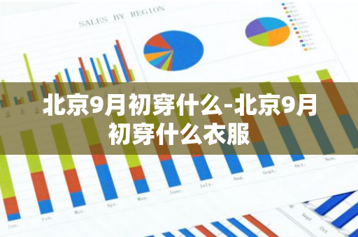 北京9月初穿什么-北京9月初穿什么衣服-第1张图片-芙蓉之城