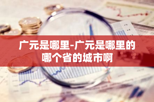 广元是哪里-广元是哪里的哪个省的城市啊-第1张图片-芙蓉之城