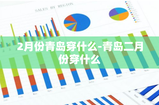 2月份青岛穿什么-青岛二月份穿什么-第1张图片-芙蓉之城