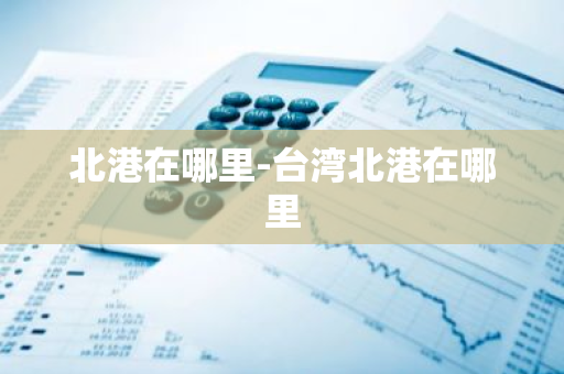 北港在哪里-台湾北港在哪里-第1张图片-芙蓉之城