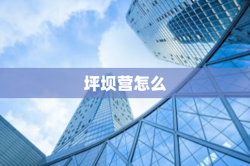 坪坝营怎么-第1张图片-芙蓉之城
