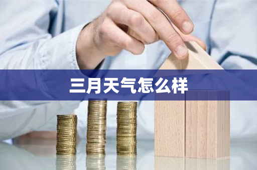 三月天气怎么样-第1张图片-芙蓉之城