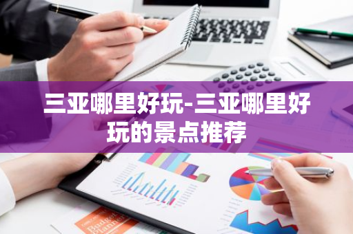三亚哪里好玩-三亚哪里好玩的景点推荐-第1张图片-芙蓉之城