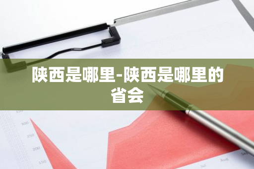 陕西是哪里-陕西是哪里的省会-第1张图片-芙蓉之城