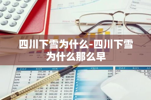 四川下雪为什么-四川下雪为什么那么早-第1张图片-芙蓉之城