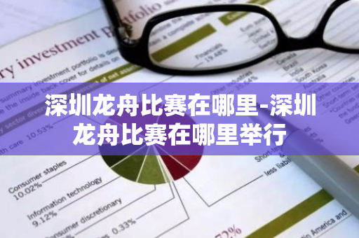深圳龙舟比赛在哪里-深圳龙舟比赛在哪里举行-第1张图片-芙蓉之城