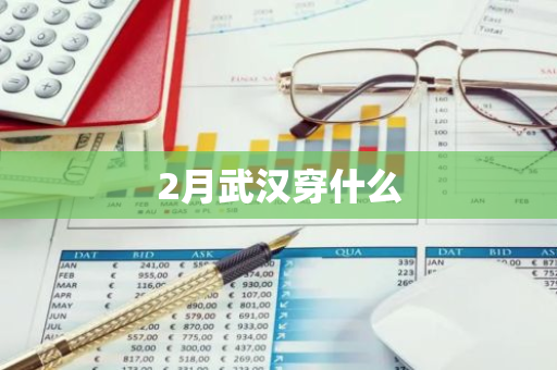 2月武汉穿什么-第1张图片-芙蓉之城