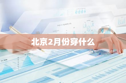 北京2月份穿什么-第1张图片-芙蓉之城