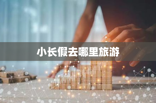 小长假去哪里旅游-第1张图片-芙蓉之城
