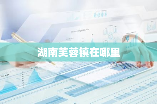 湖南芙蓉镇在哪里-第1张图片-芙蓉之城