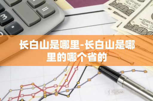 长白山是哪里-长白山是哪里的哪个省的-第1张图片-芙蓉之城