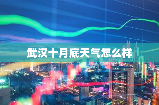 武汉十月底天气怎么样-第1张图片-芙蓉之城