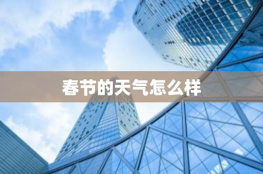 春节的天气怎么样-第1张图片-芙蓉之城