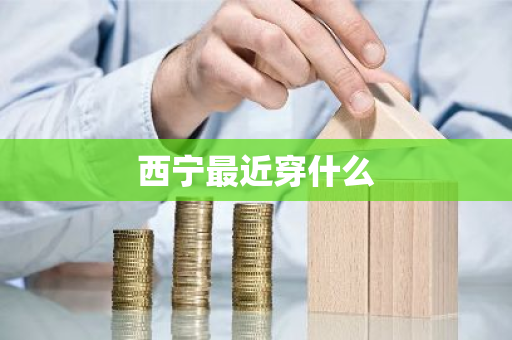 西宁最近穿什么-第1张图片-芙蓉之城