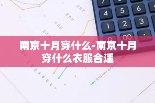 南京十月穿什么-南京十月穿什么衣服合适-第1张图片-芙蓉之城