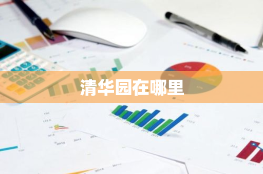 清华园在哪里-第1张图片-芙蓉之城