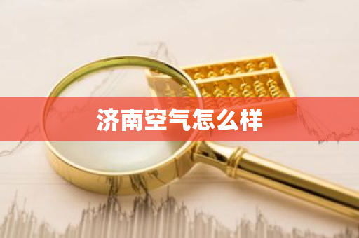 济南空气怎么样-第1张图片-芙蓉之城
