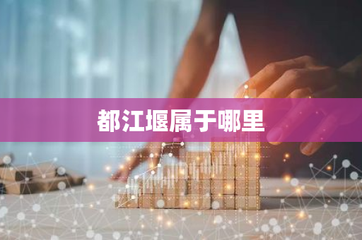 都江堰属于哪里-第1张图片-芙蓉之城