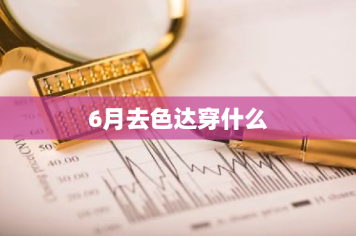 6月去色达穿什么-第1张图片-芙蓉之城