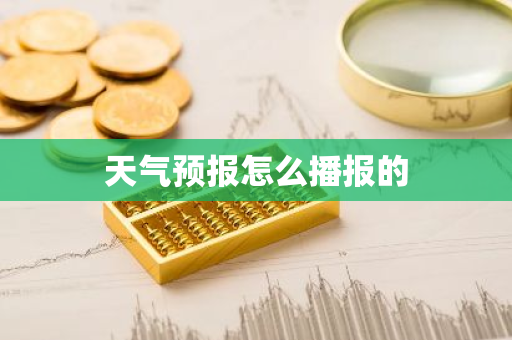 天气预报怎么播报的-第1张图片-芙蓉之城
