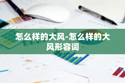 怎么样的大风-怎么样的大风形容词-第1张图片-芙蓉之城