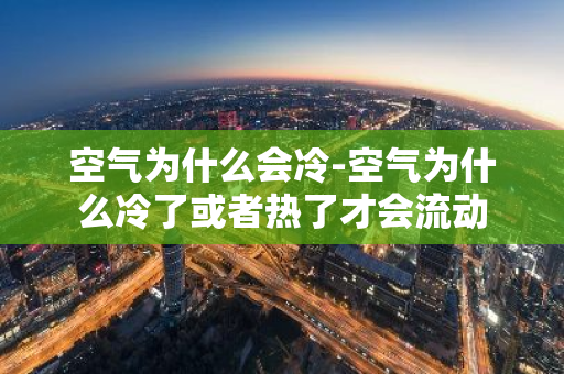 空气为什么会冷-空气为什么冷了或者热了才会流动-第1张图片-芙蓉之城