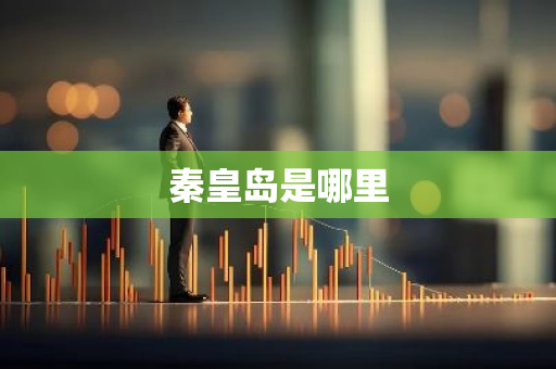 秦皇岛是哪里-第1张图片-芙蓉之城