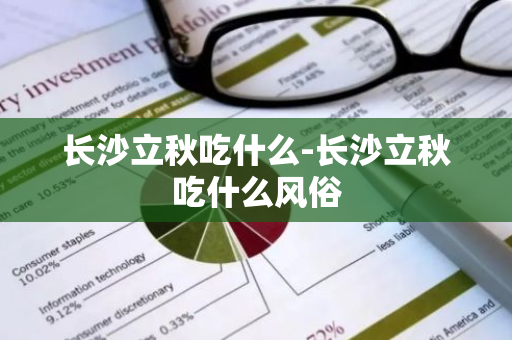 长沙立秋吃什么-长沙立秋吃什么风俗-第1张图片-芙蓉之城