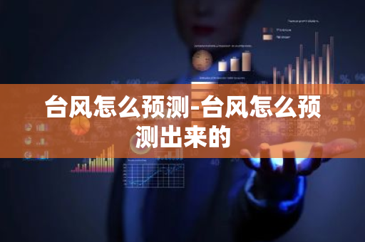 台风怎么预测-台风怎么预测出来的-第1张图片-芙蓉之城