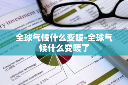 全球气候什么变暖-全球气候什么变暖了-第1张图片-芙蓉之城