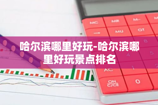 哈尔滨哪里好玩-哈尔滨哪里好玩景点排名-第1张图片-芙蓉之城