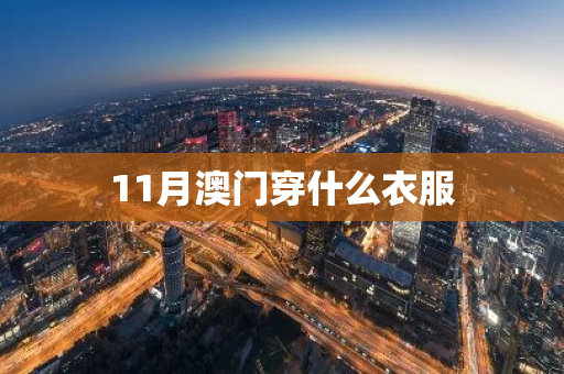 11月澳门穿什么衣服-第1张图片-芙蓉之城