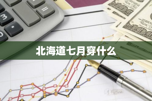 北海道七月穿什么-第1张图片-芙蓉之城