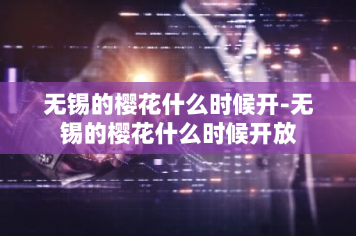 无锡的樱花什么时候开-无锡的樱花什么时候开放-第1张图片-芙蓉之城