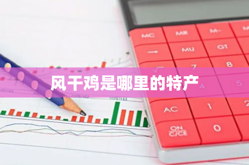 风干鸡是哪里的特产-第1张图片-芙蓉之城