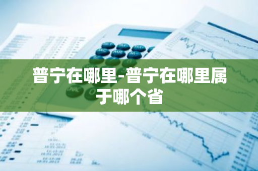 普宁在哪里-普宁在哪里属于哪个省-第1张图片-芙蓉之城