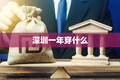 深圳一年穿什么-第1张图片-芙蓉之城