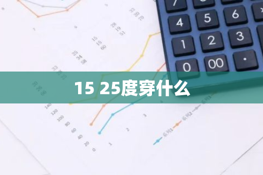 15 25度穿什么-第1张图片-芙蓉之城