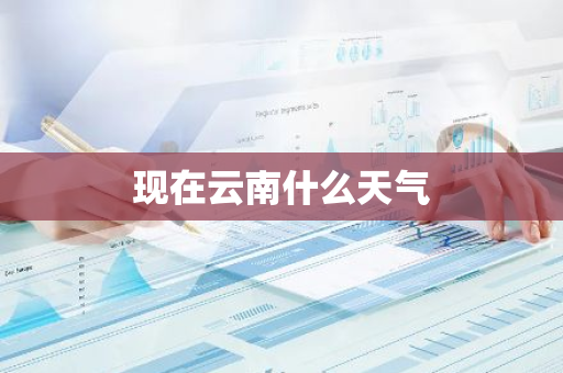 现在云南什么天气-第1张图片-芙蓉之城