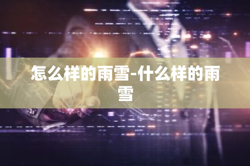 怎么样的雨雪-什么样的雨雪-第1张图片-芙蓉之城